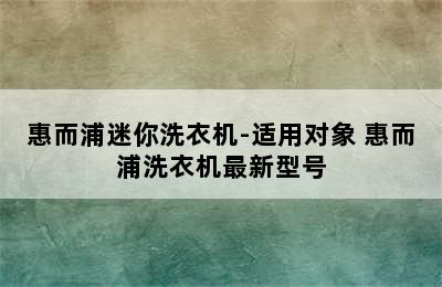 惠而浦迷你洗衣机-适用对象 惠而浦洗衣机最新型号